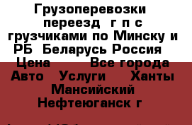 Грузоперевозки, переезд, г/п с грузчиками по Минску и РБ, Беларусь-Россия › Цена ­ 13 - Все города Авто » Услуги   . Ханты-Мансийский,Нефтеюганск г.